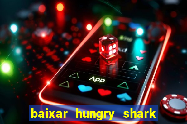 baixar hungry shark evolution dinheiro infinito